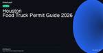 City of Houston Food Truck Permitting Guide: State License Transition, Costs, and Compliance Explained